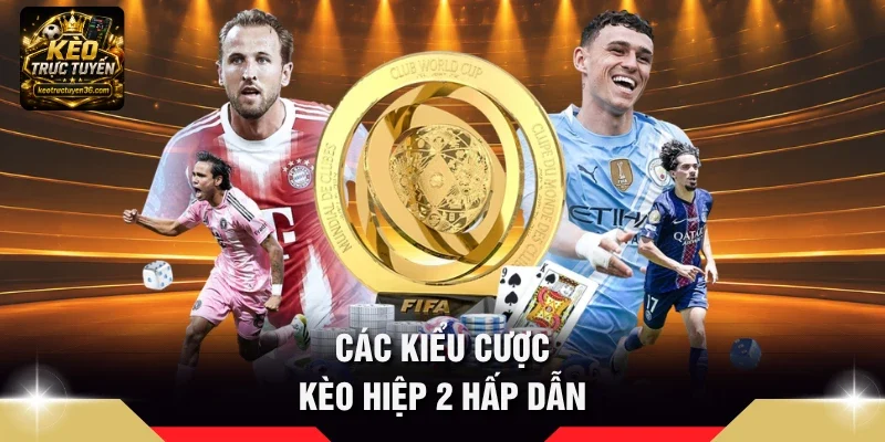 Kèo Hiệp 2 Là Gì - Quy Tắc Đọc Cược 45 Phút Cuối Chi Tiết 3 Các kiểu cược Kèo hiệp 2 hấp dẫn