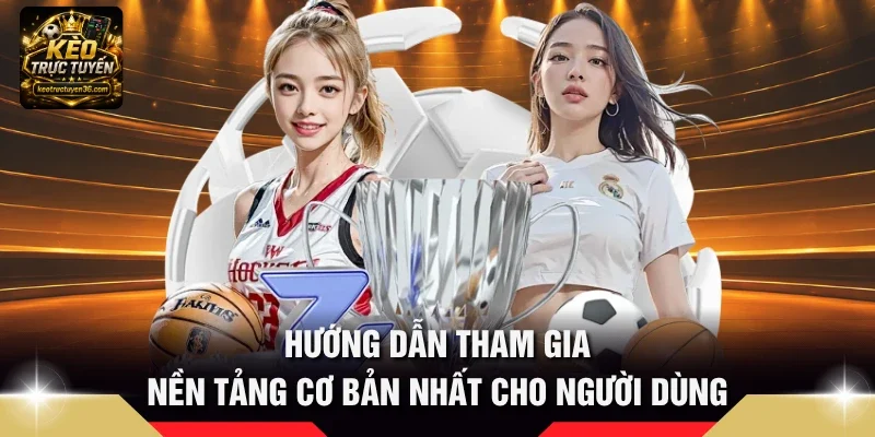 Hướng dẫn tham gia nền tảng cơ bản nhất cho người dùng