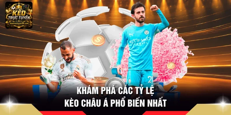 Khám phá các tỷ lệ Kèo châu Á phổ biến nhất