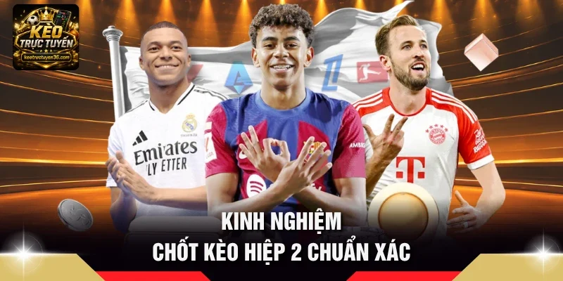 Kèo Hiệp 2 Là Gì - Quy Tắc Đọc Cược 45 Phút Cuối Chi Tiết 4 Kinh nghiệm chốt Kèo hiệp 2 chuẩn xác