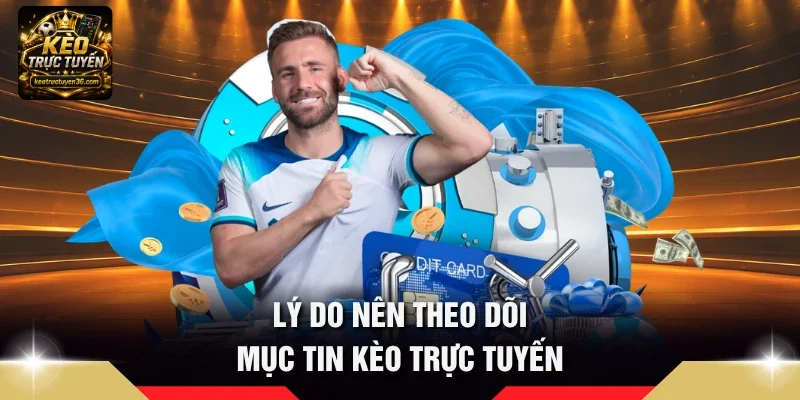 Lý do nên theo dõi mục Tin kèo trực tuyến