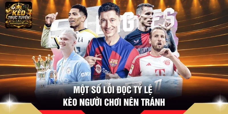 Cách Đọc Tỷ Lệ Kèo - 3 Kỹ Thuật Soi Cược Kèo Trực Tuyến 3 Một số lỗi đọc tỷ lệ kèo người chơi nên tránh