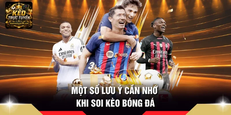 Một số lưu ý cần nhớ khi soi kèo bóng đá