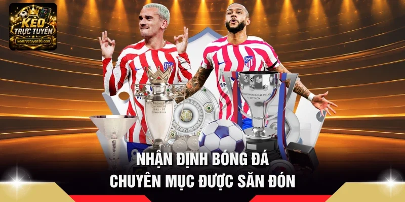 Nhận định bóng đá chuyên mục được săn đón