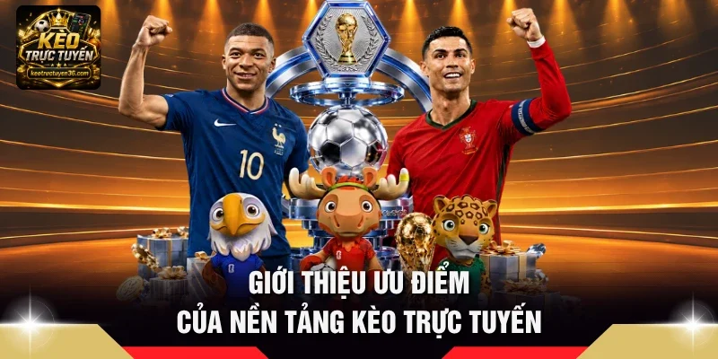 Giới Thiệu 3 Giới thiệu ưu điểm của nền tảng Kèo Trực Tuyến