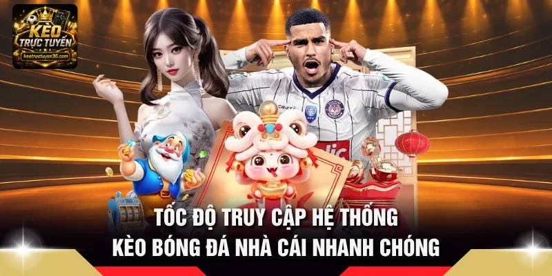 Tốc độ truy cập hệ thống kèo bóng đá nhà cái nhanh chóng