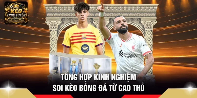 Tổng hợp kinh nghiệm soi kèo bóng đá từ cao thủ