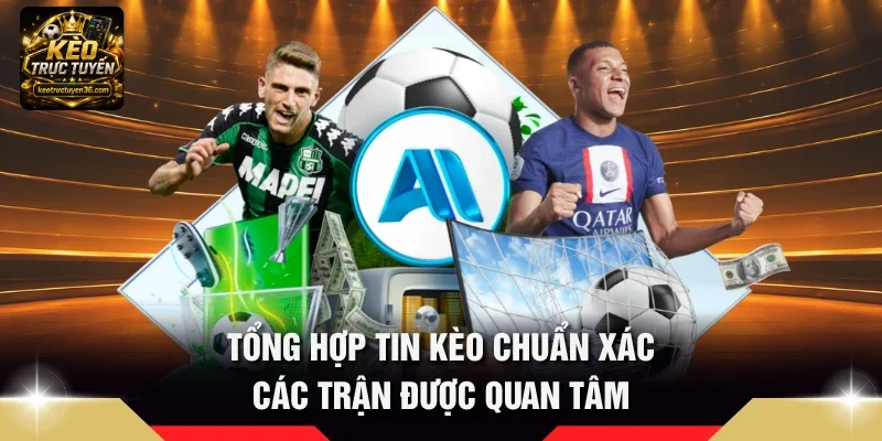 Tổng hợp Tin kèo chuẩn xác các trận được quan tâm